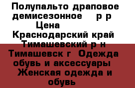 Полупальто драповое демисезонное,46 р-р › Цена ­ 1 250 - Краснодарский край, Тимашевский р-н, Тимашевск г. Одежда, обувь и аксессуары » Женская одежда и обувь   